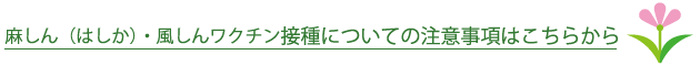 麻しん（はしか）・風しんワクチン接種についての注意事項はこちらから